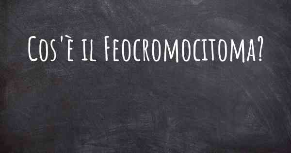 Cos'è il Feocromocitoma?