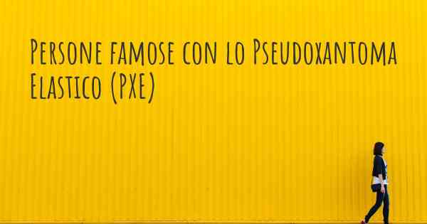 Persone famose con lo Pseudoxantoma Elastico (PXE)