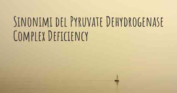 Sinonimi del Pyruvate Dehydrogenase Complex Deficiency