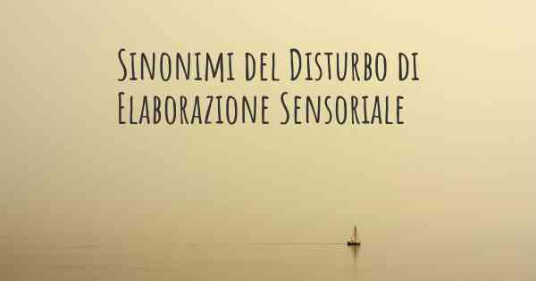 Sinonimi del Disturbo di Elaborazione Sensoriale