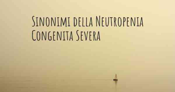Sinonimi della Neutropenia Congenita Severa