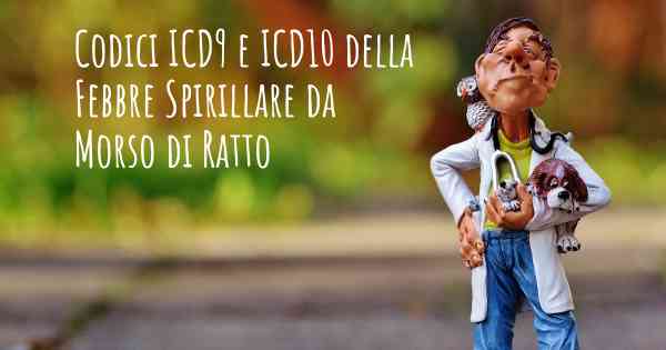 Codici ICD9 e ICD10 della Febbre Spirillare da Morso di Ratto