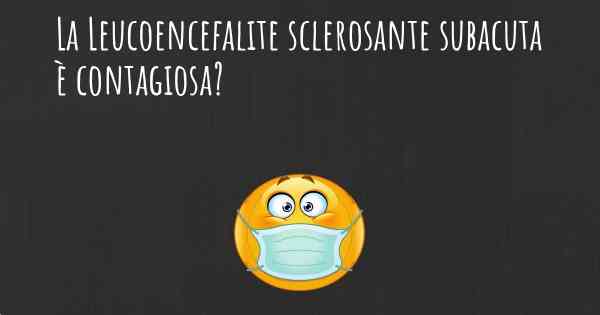 La Leucoencefalite sclerosante subacuta è contagiosa?