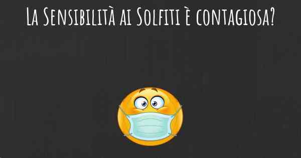 La Sensibilità ai Solfiti è contagiosa?