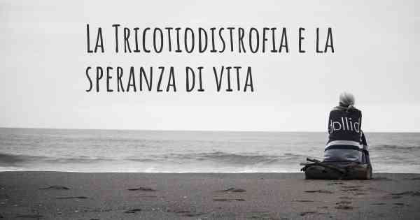 La Tricotiodistrofia e la speranza di vita
