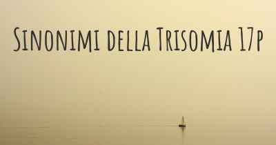 Sinonimi della Trisomia 17p