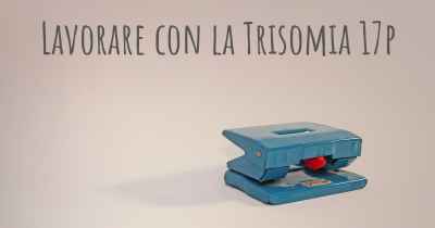 Lavorare con la Trisomia 17p