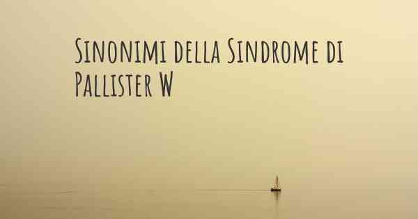 Sinonimi della Sindrome di Pallister W