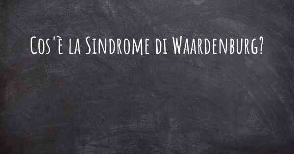Cos'è la Sindrome di Waardenburg?