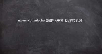 Alpers-Huttenlocher症候群（AHS）とは何ですか？