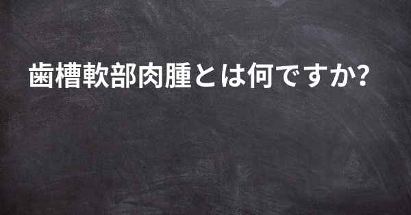 歯槽軟部肉腫とは何ですか？