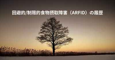 回避的/制限的食物摂取障害（ARFID）の履歴