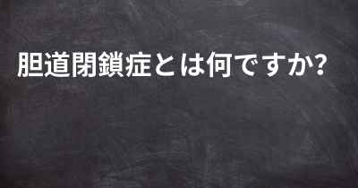 胆道閉鎖症とは何ですか？