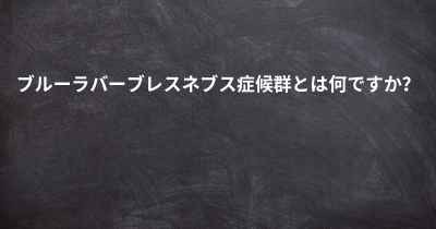 ブルーラバーブレスネブス症候群とは何ですか？