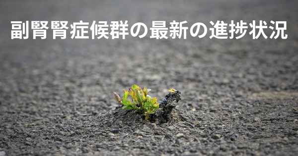 副腎腎症候群の最新の進捗状況