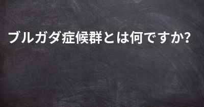 ブルガダ症候群とは何ですか？