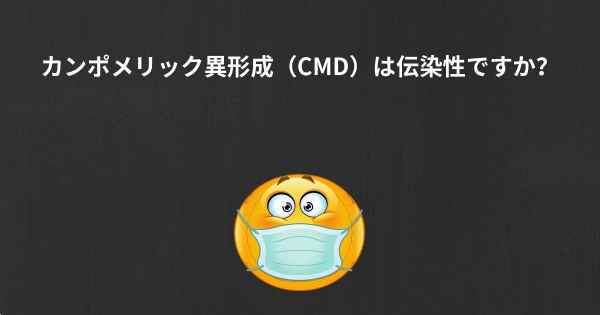 カンポメリック異形成（CMD）は伝染性ですか？