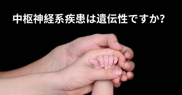 中枢神経系疾患は遺伝性ですか？