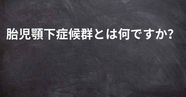 胎児顎下症候群とは何ですか？