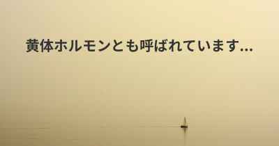 黄体ホルモンとも呼ばれています...