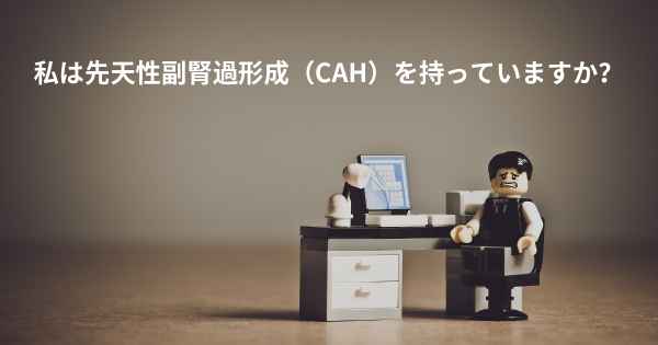 私は先天性副腎過形成（CAH）を持っていますか？