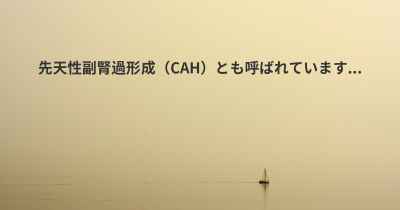 先天性副腎過形成（CAH）とも呼ばれています...