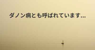 ダノン病とも呼ばれています...