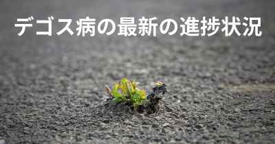 デゴス病の最新の進捗状況