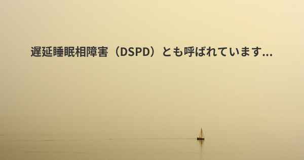 遅延睡眠相障害（DSPD）とも呼ばれています...