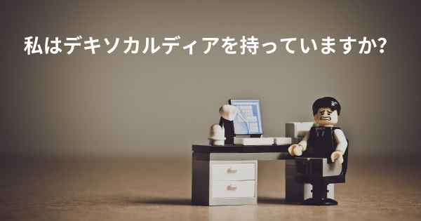 私はデキソカルディアを持っていますか？