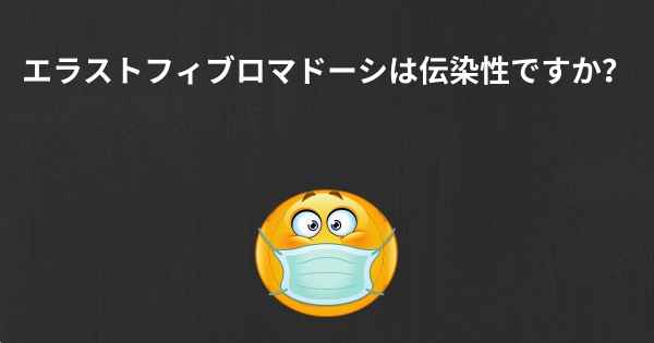 エラストフィブロマドーシは伝染性ですか？