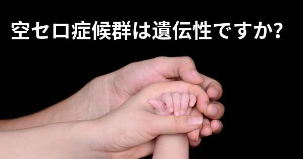 空セロ症候群は遺伝性ですか？