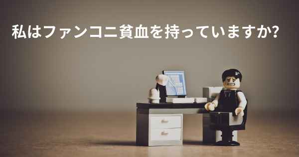 私はファンコニ貧血を持っていますか？
