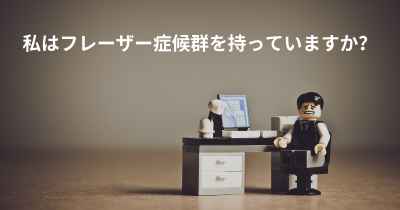 私はフレーザー症候群を持っていますか？