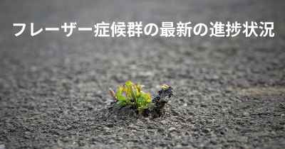 フレーザー症候群の最新の進捗状況