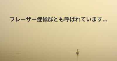 フレーザー症候群とも呼ばれています...