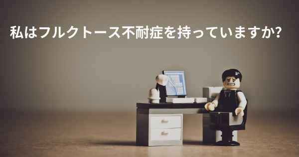 私はフルクトース不耐症を持っていますか？