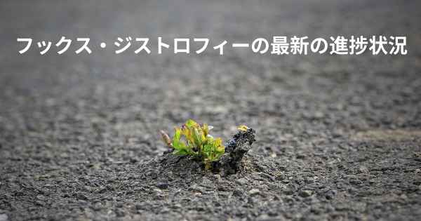 フックス・ジストロフィーの最新の進捗状況