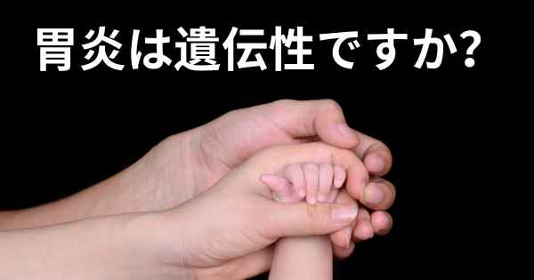 胃炎は遺伝性ですか？