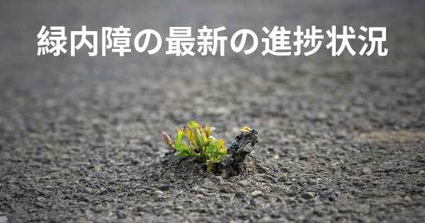 緑内障の最新の進捗状況