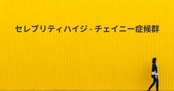 セレブリティハイジ - チェイニー症候群
