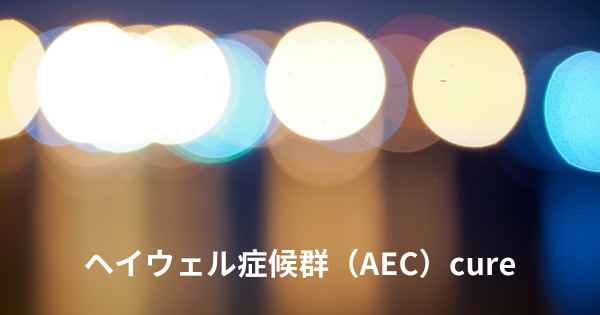 ヘイウェル症候群（AEC）cure