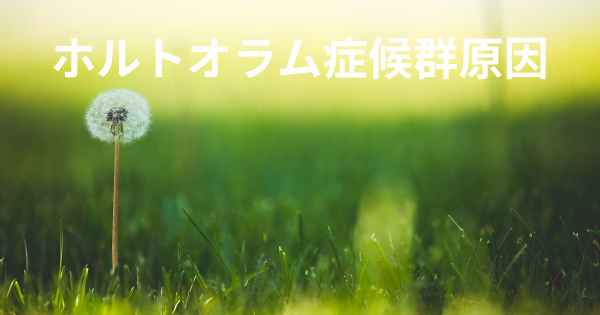 ホルトオラム症候群原因