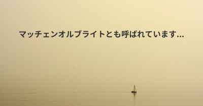 マッチェンオルブライトとも呼ばれています...