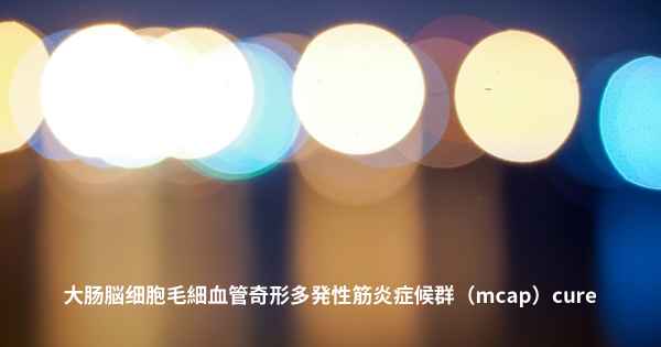 大肠脳细胞毛細血管奇形多発性筋炎症候群（mcap）cure