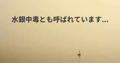 水銀中毒とも呼ばれています...
