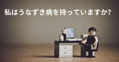 私はうなずき病を持っていますか？