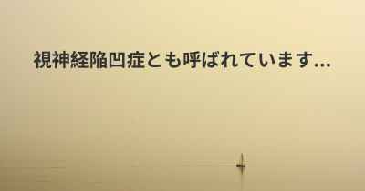 視神経陥凹症とも呼ばれています...