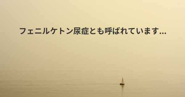 フェニルケトン尿症とも呼ばれています...