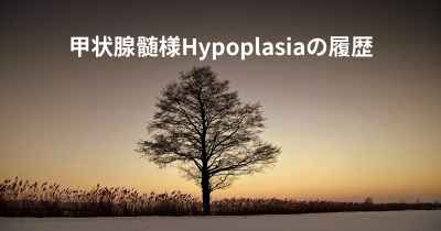 甲状腺髄様Hypoplasiaの履歴